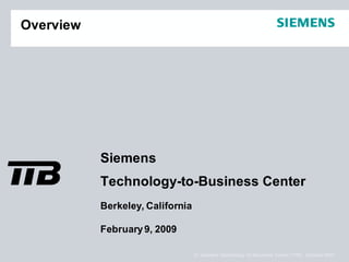 Overview




           Siemens
!          Technology-to-Business Center
           Berkeley, California

           February 9, 2009

                                  © Siemens Technology-To-Business Center (TTB), October 2007
 