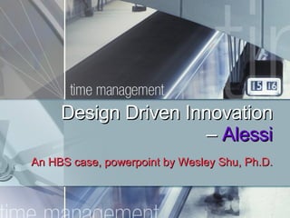 Design Driven Innovation –  Alessi An HBS case, powerpoint by Wesley Shu, Ph.D. 