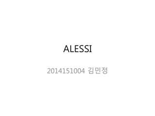 ALESSI
2014151004 김민정
 