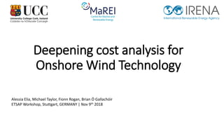 Deepening cost analysis for
Onshore Wind Technology
Alessia Elia, Michael Taylor, Fionn Rogan, Brian Ó Gallachóir
ETSAP Workshop, Stuttgart, GERMANY | Nov 9th 2018
 