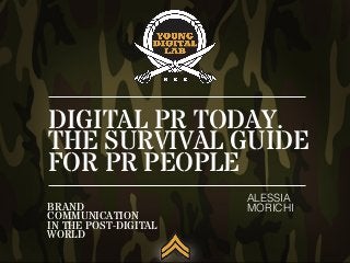 DIGITAL PR TODAY.
THE SURVIVAL GUIDE
FOR PR PEOPLE
ALESSIA!
MORICHI!BRAND
COMMUNICATION
IN THE POST-DIGITAL
WORLD
 