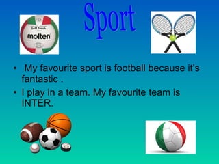 • My favourite sport is football because it’s
fantastic .
• I play in a team. My favourite team is
INTER.
 