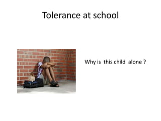 Tolerance at school
Why is this child alone ?