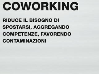 COWORKING
RIDUCE IL BISOGNO DI
SPOSTARSI, AGGREGANDO
COMPETENZE, FAVORENDO
CONTAMINAZIONI
 