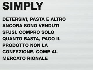 SIMPLY
DETERSIVI, PASTA E ALTRO
ANCORA SONO VENDUTI
SFUSI. COMPRO SOLO
QUANTO BASTA, PAGO IL
PRODOTTO NON LA
CONFEZIONE, COME AL
MERCATO RIONALE
 