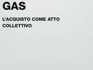 GAS
L’ACQUISTO COME ATTO
COLLETTIVO
 