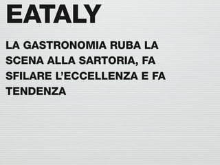 EATALY
LA GASTRONOMIA RUBA LA
SCENA ALLA SARTORIA, FA
SFILARE L’ECCELLENZA E FA
TENDENZA
 