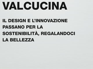 VALCUCINA
IL DESIGN E L’INNOVAZIONE
PASSANO PER LA
SOSTENIBILITÀ, REGALANDOCI
LA BELLEZZA
 
