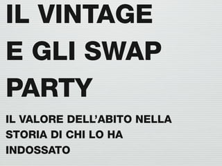 IL VINTAGE
E GLI SWAP
PARTY
IL VALORE DELL’ABITO NELLA
STORIA DI CHI LO HA
INDOSSATO
 