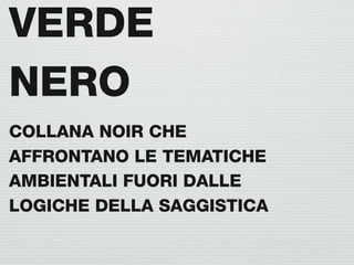 VERDE
NERO
COLLANA NOIR CHE
AFFRONTANO LE TEMATICHE
AMBIENTALI FUORI DALLE
LOGICHE DELLA SAGGISTICA
 