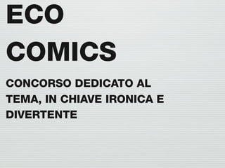 ECO
COMICS
CONCORSO DEDICATO AL
TEMA, IN CHIAVE IRONICA E
DIVERTENTE
 