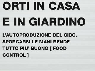 ORTI IN CASA
E IN GIARDINO
L’AUTOPRODUZIONE DEL CIBO.
SPORCARSI LE MANI RENDE
TUTTO PIU’ BUONO [ FOOD
CONTROL ]
 