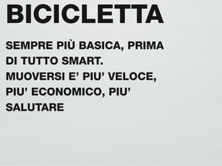 BICICLETTA
SEMPRE PIÙ BASICA, PRIMA
DI TUTTO SMART.
MUOVERSI E’ PIU’ VELOCE,
PIU’ ECONOMICO, PIU’
SALUTARE
 