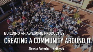 CREATING A COMMUNITY AROUND IT
BUILDING AN AWESOME PRODUCT BY
Alessio Fattorini - Nethesis
 