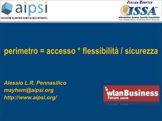 perimetro = accesso * flessibilità / sicurezza


Alessio L.R. Pennasilico
mayhem@aipsi.org
http://www.aipsi.org/
 