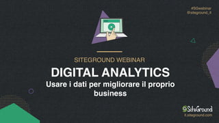 #SGwebinar 
@siteground_it
SITEGROUND WEBINAR
DIGITAL ANALYTICS 
Usare i dati per migliorare il proprio
business
it.siteground.com
 