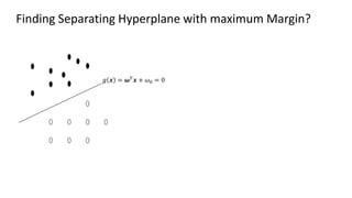 Finding Separating Hyperplane with maximum Margin?
𝑔 𝒙 = 𝝎𝑇
𝒙 + 𝜔0 = 0
 