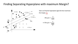 Finding Separating Hyperplane with maximum Margin?
𝑀𝑎𝑟𝑔𝑖𝑛 =
2
𝝎
⇒ 𝑀𝑎𝑟𝑔𝑖𝑛 =
1
𝝎
2
Task is to find the hyperplane (g(x)=0) that maximizes
the margin
2
𝝎
 