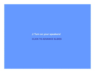 ♫ Turn on your speakers!

CLICK TO ADVANCE SLIDES
 