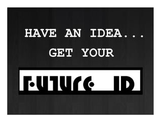 HAVE AN IDEA... GET YOUR