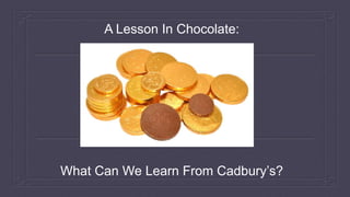 A Lesson In Chocolate:
What Can We Learn From Cadbury’s?
 