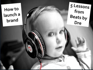 5 Lessons from Beats by Dre <br />How to launch a brand <br />