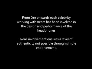 From Dre onwards each celebrity working with Beats has been involved in the design and performance of the headphones Real ...