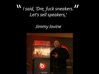 “<br />”<br />I said, 'Dre, fuck sneakers. Let's sell speakers,‘Jimmy Iovine<br />