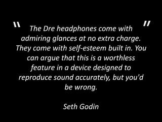 ”<br />“<br />The Dre headphones come with admiring glances at no extra charge. They come with self-esteem built in. You c...
