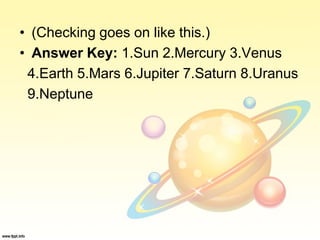 • (Checking goes on like this.)
• Answer Key: 1.Sun 2.Mercury 3.Venus
4.Earth 5.Mars 6.Jupiter 7.Saturn 8.Uranus
9.Neptune
 