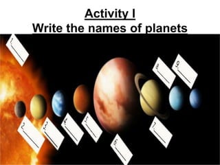 Activity I
Write the names of planets
 