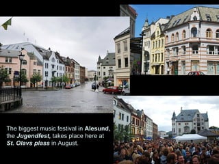The biggest music festival in Alesund,
the Jugendfest, takes place here at
St. Olavs plass in August.
 