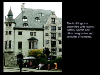 The buildings are
decorated with towers,
turrets, spirals and
other imaginative and
colourful ornaments.
 