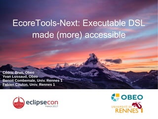 EcoreTools-Next: Executable DSL
made (more) accessible
Cédric Brun, Obeo
Yvan Lussaud, Obeo
Benoit Combemale, Univ. Rennes 1
Fabien Coulon, Univ. Rennes 1
 