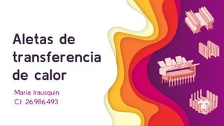 Aletas de
transferencia
de calor
María Irausquín
C.I: 26.986.493
 
