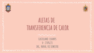 ALETAS DE
TRANSFERENCIA DE CALOR
CASTELLANO ELVANYS
V- 27096221
ING. NAVAL, VII SEMESTRE
 