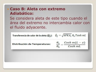  Caso B: Aleta con extremo
Adiabático:
Se considera aleta de este tipo cuando el
área del extremo no intercambia calor con
el fluido adyacente.
 