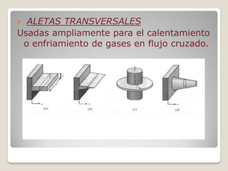  ALETAS TRANSVERSALES
Usadas ampliamente para el calentamiento
o enfriamiento de gases en flujo cruzado.
 