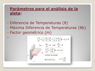  Parámetros para el análisis de la
aleta:
 Diferencia de Temperaturas (θ)
 Máxima Diferencia de Temperaturas (θb)
 Factor geométrico (m)

 