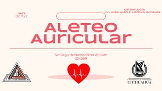 Aleteo
Auricular
Santiago Heriberto Pérez Antillón
334089
02.11.22
Cardiología
Dr. Jose Juan F. Lozoya Morales
DATE
 