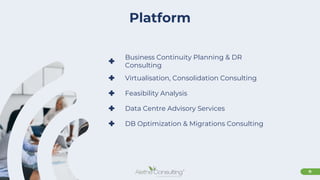 11
Platform
+ Business Continuity Planning & DR
Consulting
+ Virtualisation, Consolidation Consulting
+ Feasibility Analysis
+ Data Centre Advisory Services
+ DB Optimization & Migrations Consulting
 