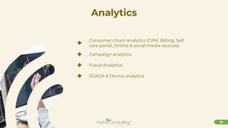 20
Analytics
+ Consumer churn analytics (CRM, Billing, Self
care portal, Online & social media sources)
+ Campaign analytics
+ Fraud Analytics
+ SCADA & Device analytics
 