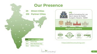 3
Our Presence
23 Direct Cities
210 Partner Cities
Pan India Coverage
27% Same Day
60% Next Business Day
Rest Within 3 Days
Regional Centers
HQ
Alethe Consulting Pvt. Ltd.
Plot 11, Sector 33, HSIDC
Gurgaon, Haryana - 122001
https://aletheconsulting.com
 