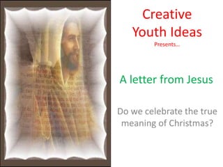 Creative
   Youth Ideas
        Presents…




A letter from Jesus

Do we celebrate the true
 meaning of Christmas?
 