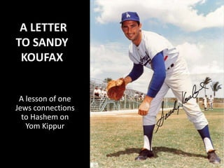 A lesson of one
Jews connections
to Hashem on
Yom Kippur
A LETTER
TO SANDY
KOUFAX
1
 