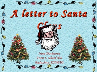 A letter to SantaA letter to Santa
ClausClaus
Irina Davletova
Form 5, school №6
Raduzhny, KHMAO
 