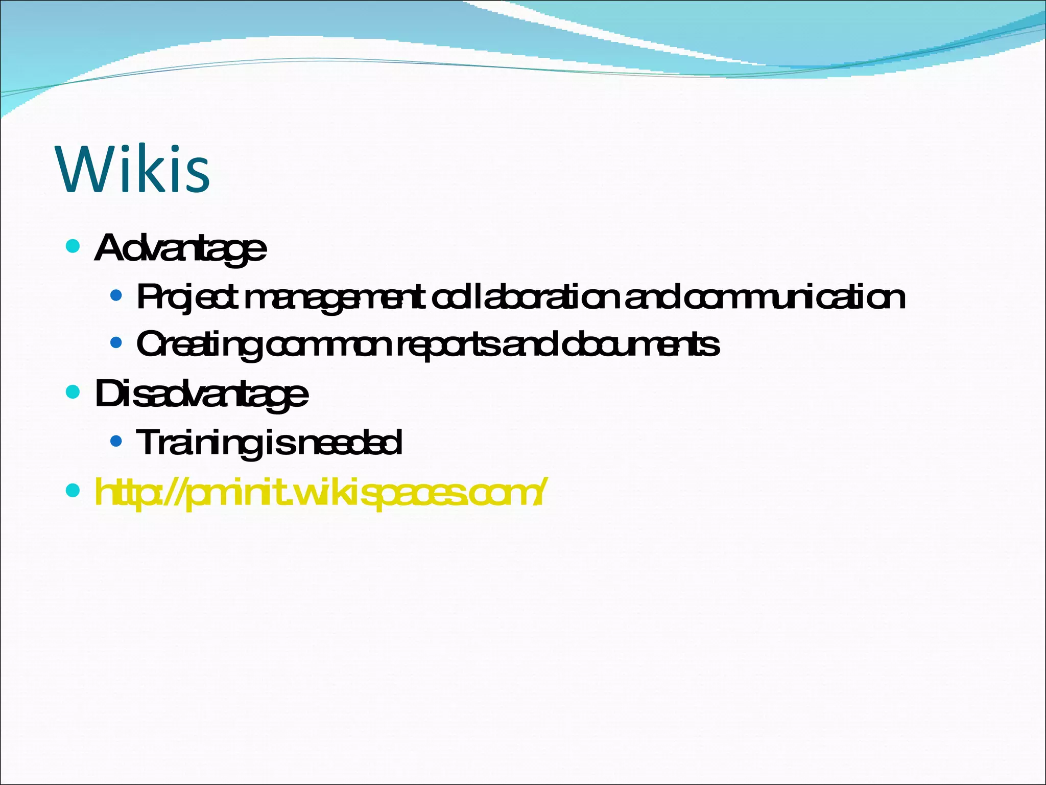Wikis Advantage Project management collaboration and communication Creating common reports and documents  Disadvantage Training is needed http://pminit.wikispaces.com/   