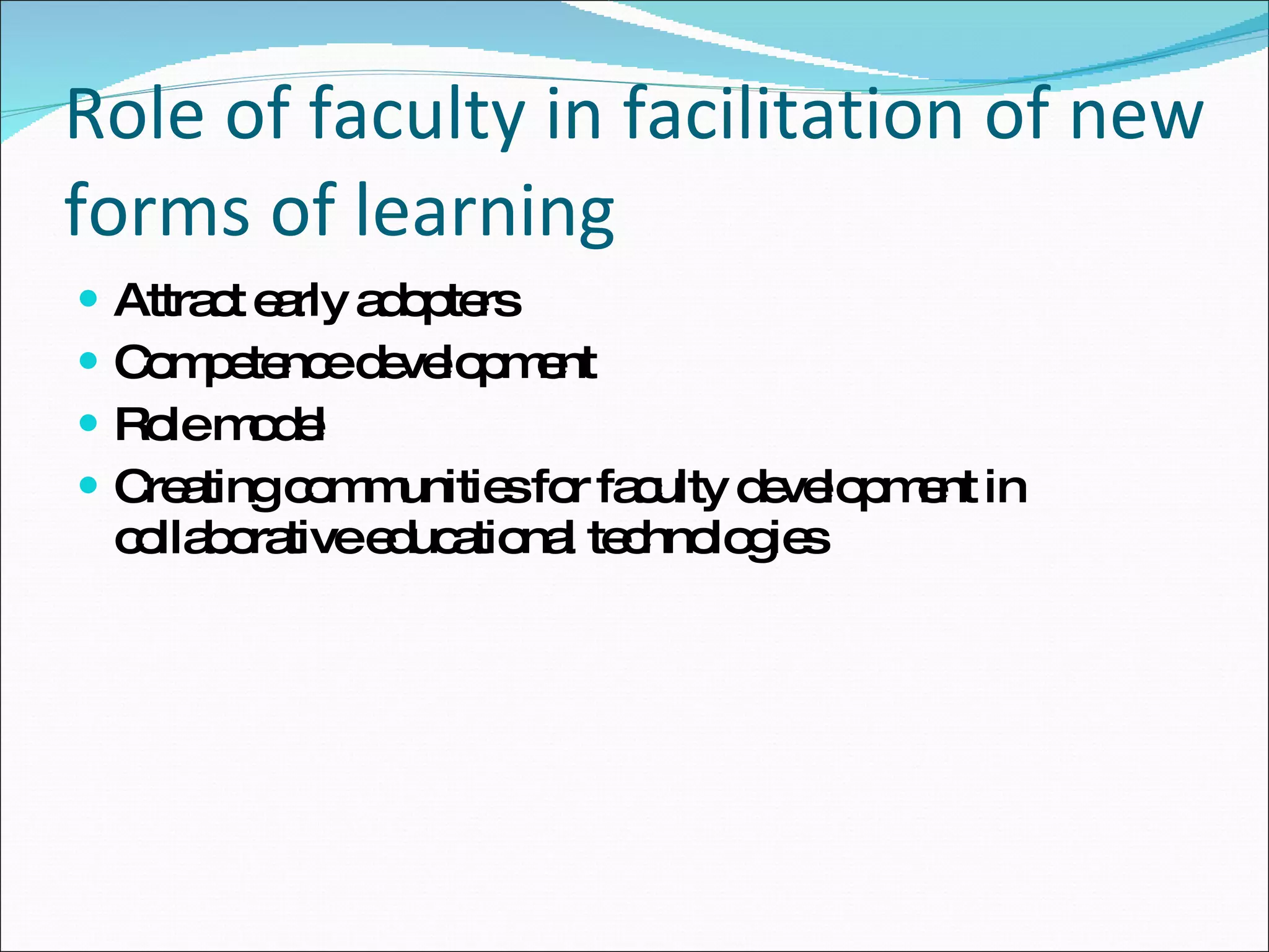 Role of faculty in facilitation of new forms of learning Attract early adopters Competence development Role model Creating communities for faculty development in collaborative educational technologies 