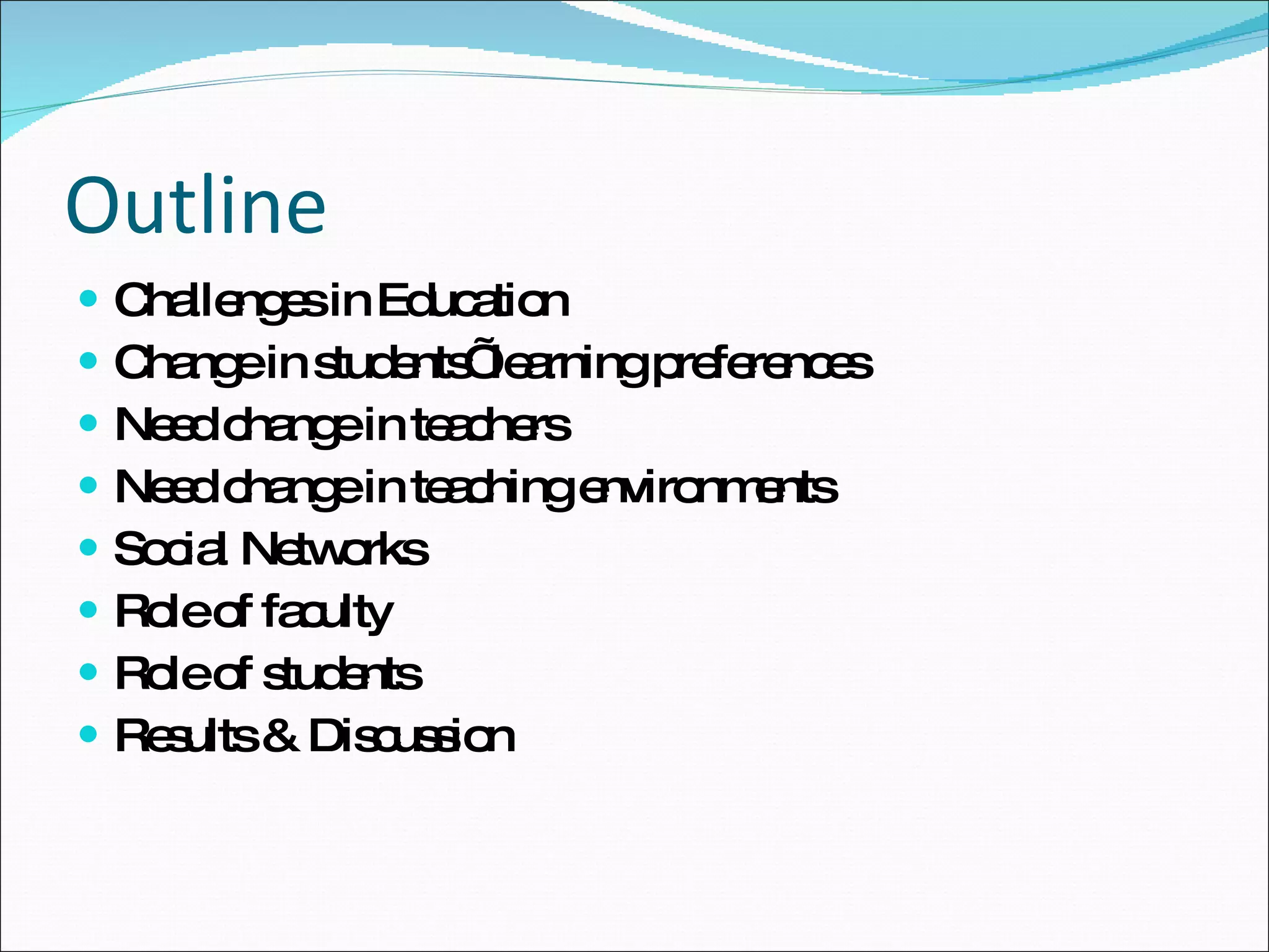 Outline Challenges in Education Change in students’ learning preferences Need change in teachers Need change in teaching environments Social Networks Role of faculty Role of students Results & Discussion 