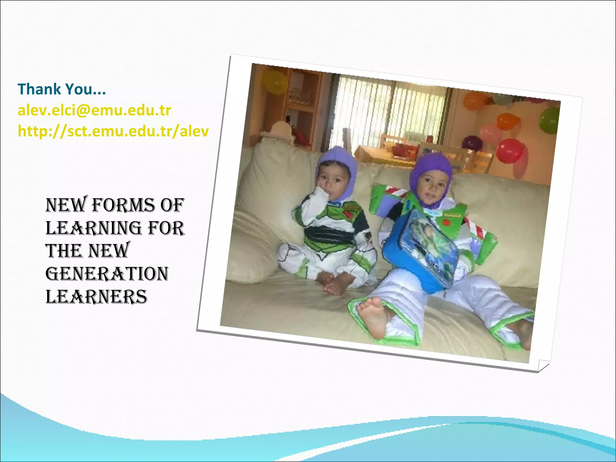 Thank You... [email_address] http://sct.emu.edu.tr/alev   New forms of learning for the new generation learners 